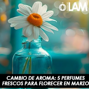 🌸 Cambio de Aroma: 5 Perfumes Frescos para Florecer en Marzo